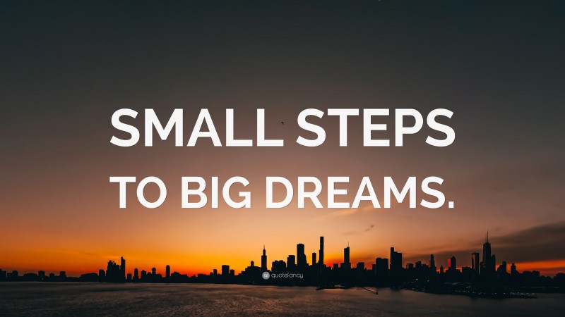 “SMALL STEPS TO BIG DREAMS.” — Desktop Wallpaper