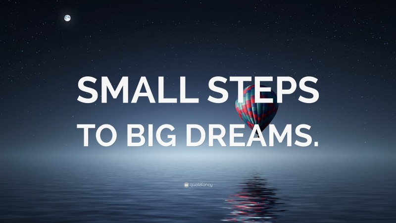 “SMALL STEPS TO BIG DREAMS.” — Desktop Wallpaper