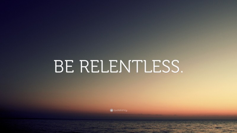 “BE RELENTLESS.” Wallpaper by QuoteFancy