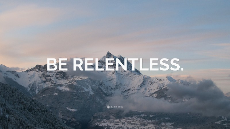 “BE RELENTLESS.” — Desktop Wallpaper
