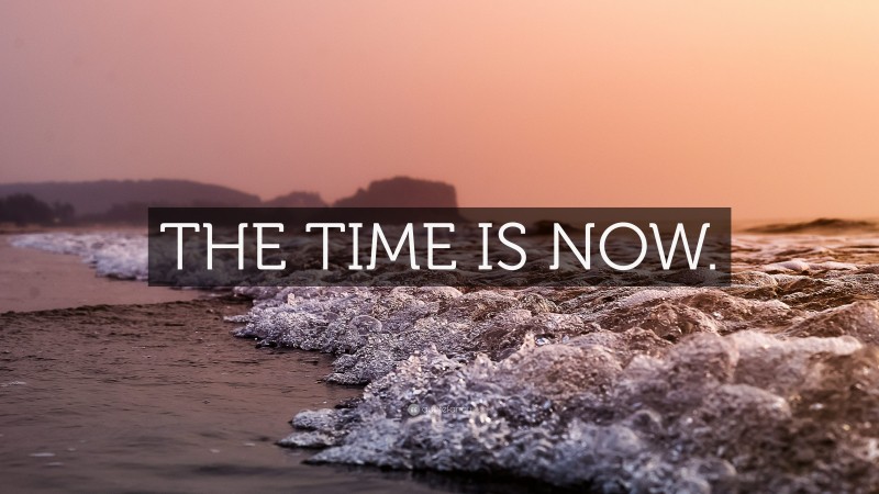 “THE TIME IS NOW.” — Desktop Wallpaper