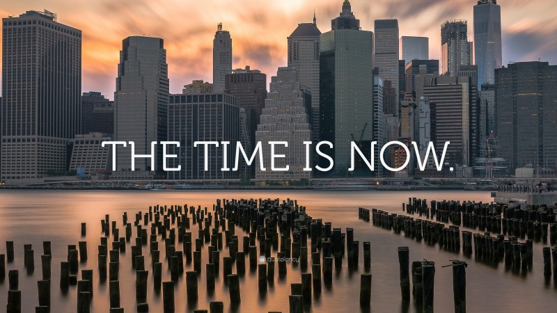 “THE TIME IS NOW.” — Desktop Wallpaper