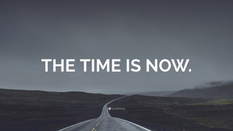 “THE TIME IS NOW.” — Desktop Wallpaper
