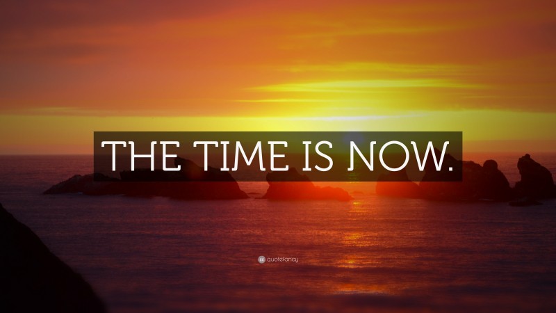 “THE TIME IS NOW.” — Desktop Wallpaper