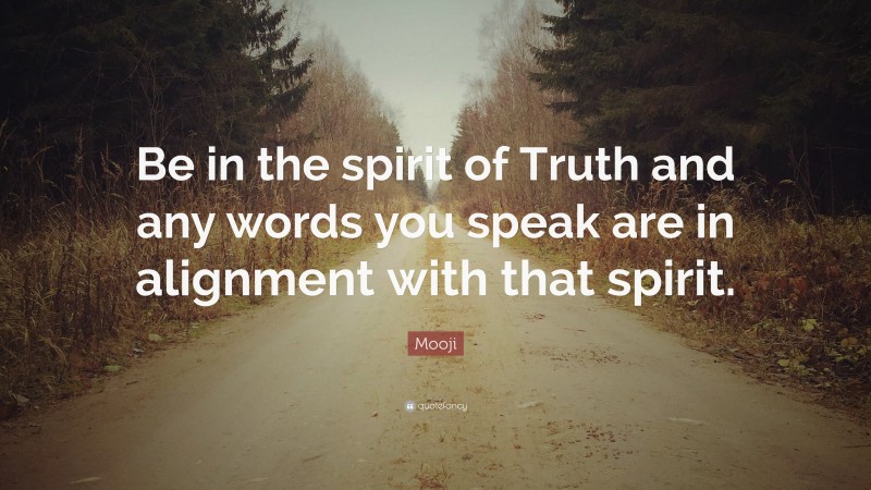 Mooji Quote: “Be in the spirit of Truth and any words you speak are in alignment with that spirit.”