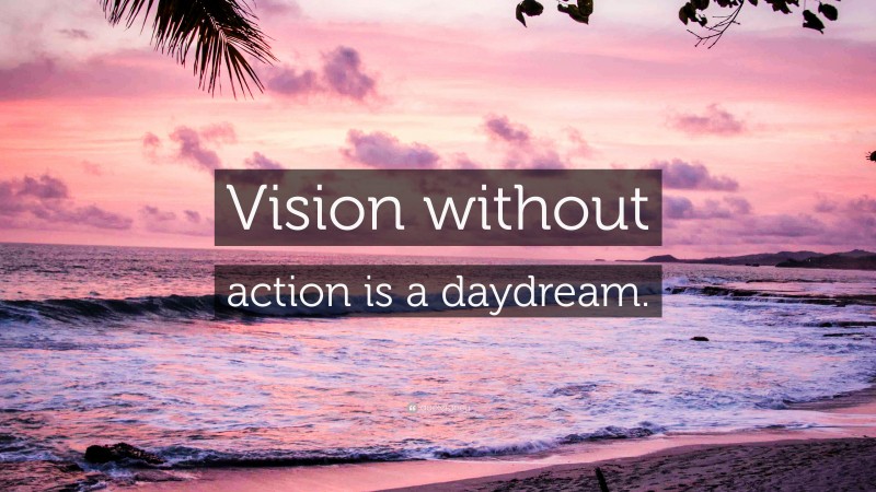 “Vision without action is a daydream.” — Desktop Wallpaper