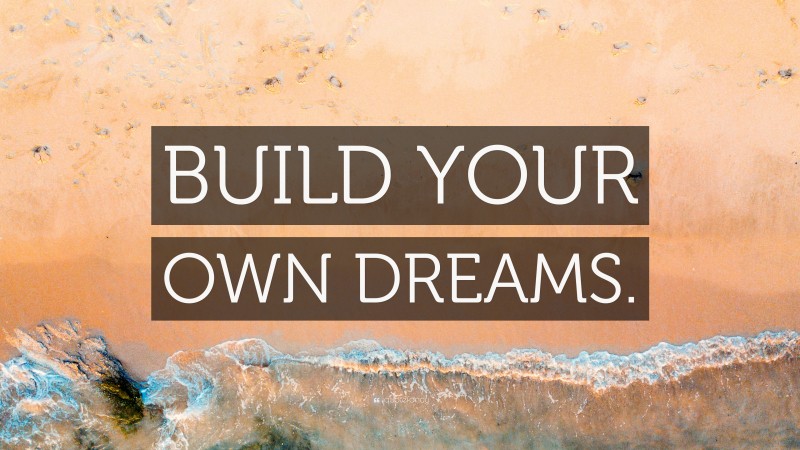 “BUILD YOUR OWN DREAMS.” — Desktop Wallpaper