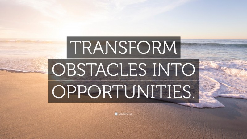 “TRANSFORM OBSTACLES INTO OPPORTUNITIES.” — Desktop Wallpaper