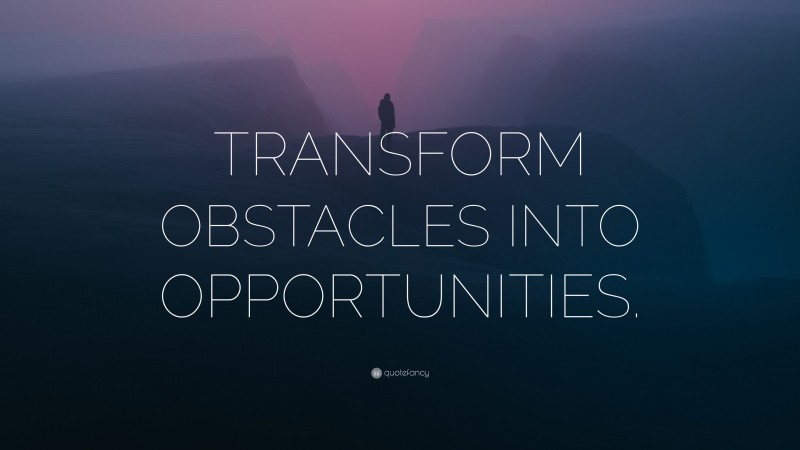 “TRANSFORM OBSTACLES INTO OPPORTUNITIES.” — Desktop Wallpaper