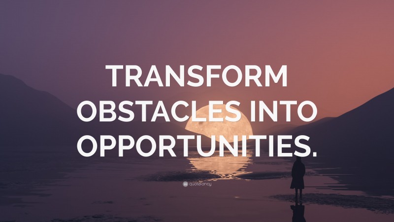 “TRANSFORM OBSTACLES INTO OPPORTUNITIES.” — Desktop Wallpaper