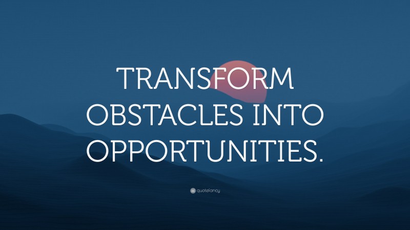 “TRANSFORM OBSTACLES INTO OPPORTUNITIES.” — Desktop Wallpaper