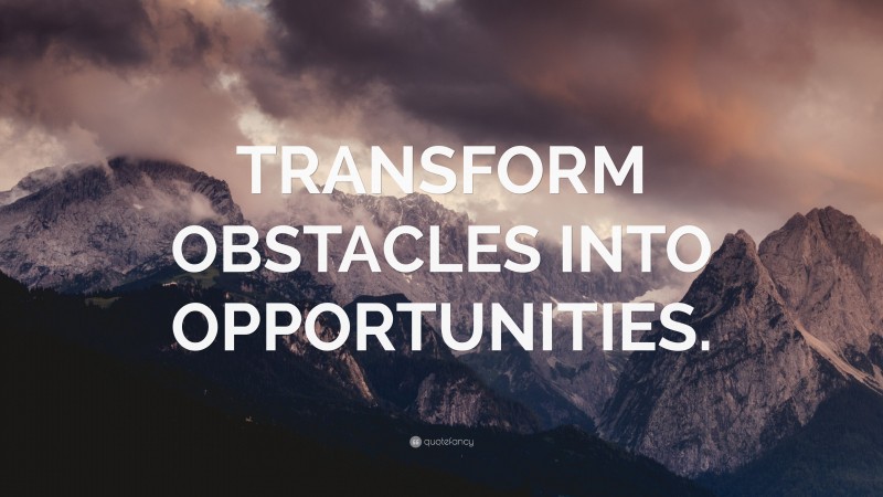 “TRANSFORM OBSTACLES INTO OPPORTUNITIES.” — Desktop Wallpaper