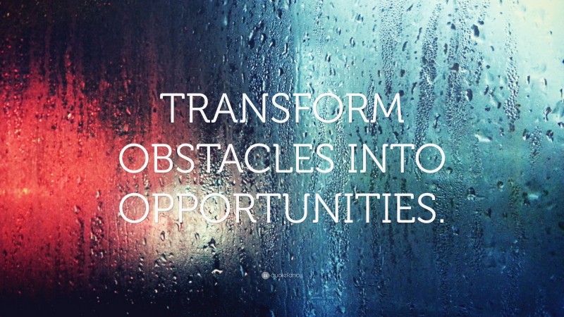 “TRANSFORM OBSTACLES INTO OPPORTUNITIES.” — Desktop Wallpaper