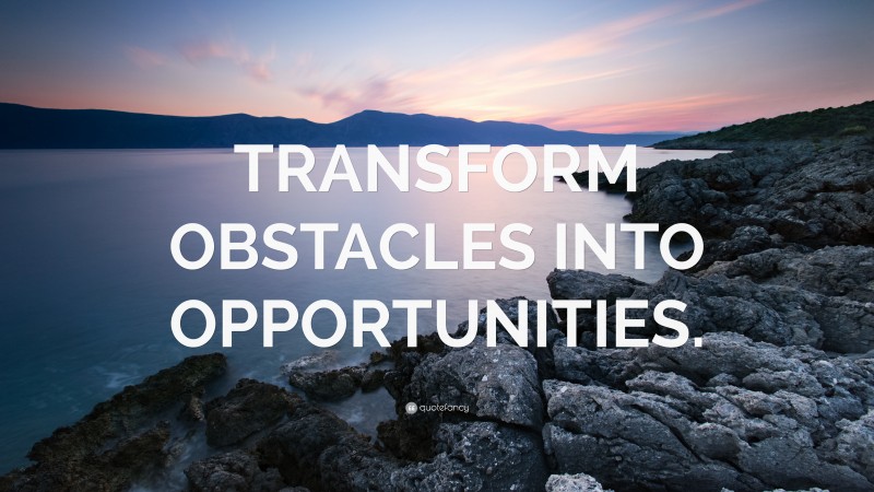 “TRANSFORM OBSTACLES INTO OPPORTUNITIES.” — Desktop Wallpaper