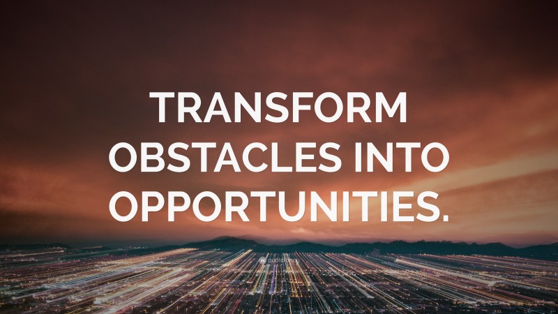 “TRANSFORM OBSTACLES INTO OPPORTUNITIES.” — Desktop Wallpaper