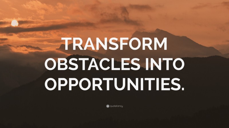 “TRANSFORM OBSTACLES INTO OPPORTUNITIES.” — Desktop Wallpaper