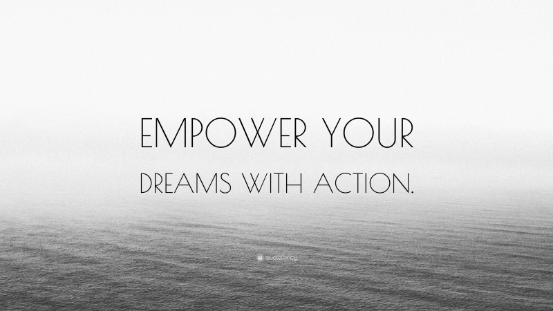 “EMPOWER YOUR DREAMS WITH ACTION.” — Desktop Wallpaper