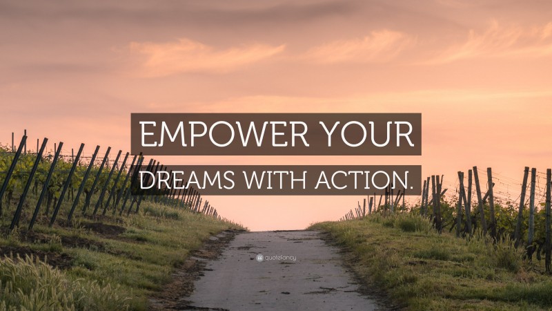 “EMPOWER YOUR DREAMS WITH ACTION.” — Desktop Wallpaper