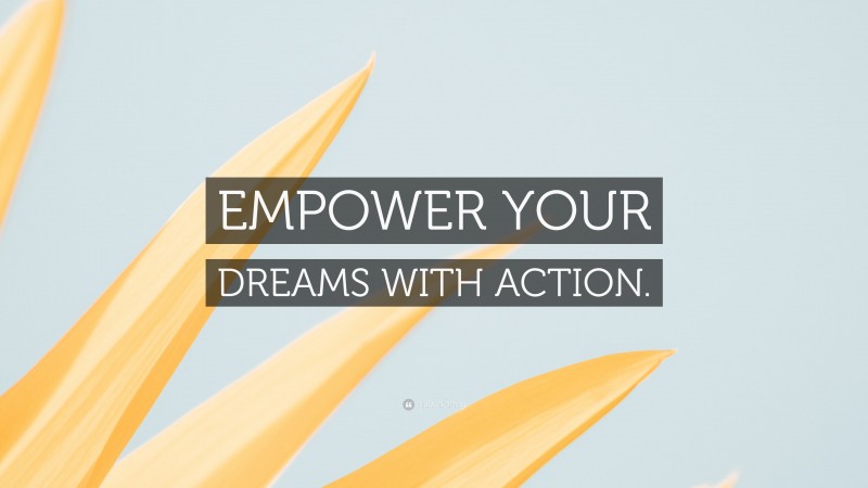“EMPOWER YOUR DREAMS WITH ACTION.” — Desktop Wallpaper