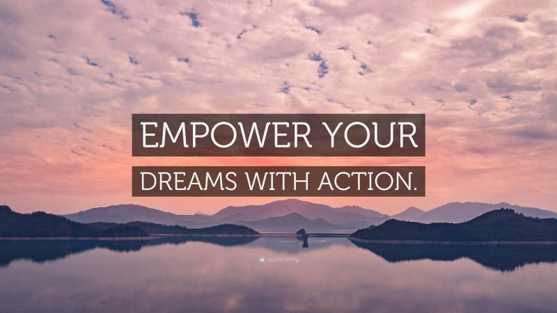 “EMPOWER YOUR DREAMS WITH ACTION.” — Desktop Wallpaper