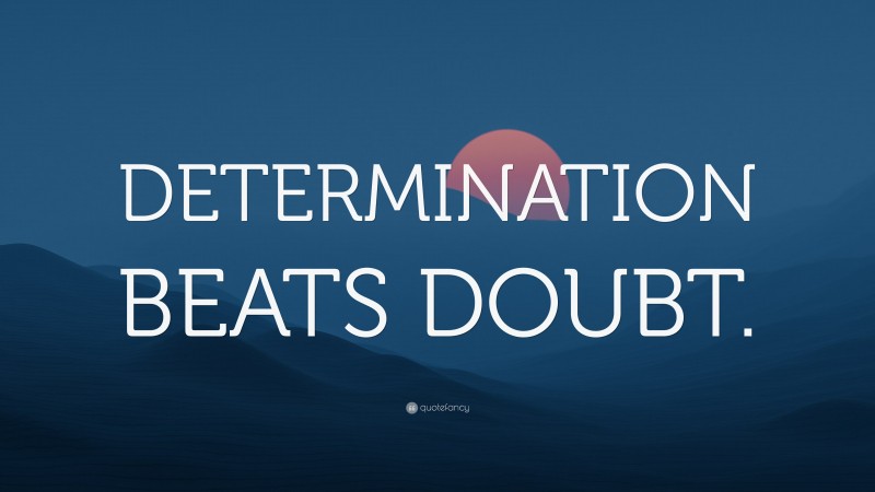 “DETERMINATION BEATS DOUBT.” — Desktop Wallpaper