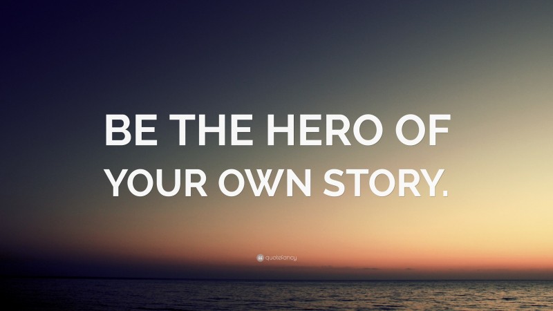 “BE THE HERO OF YOUR OWN STORY.” — Desktop Wallpaper