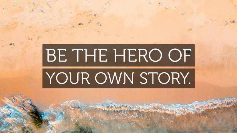 “BE THE HERO OF YOUR OWN STORY.” — Desktop Wallpaper