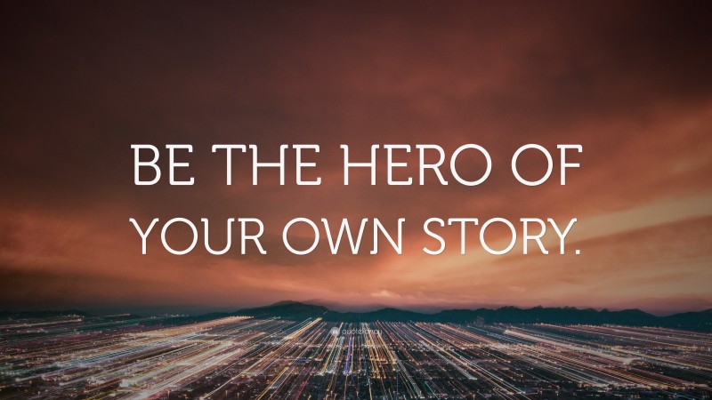 “BE THE HERO OF YOUR OWN STORY.” — Desktop Wallpaper