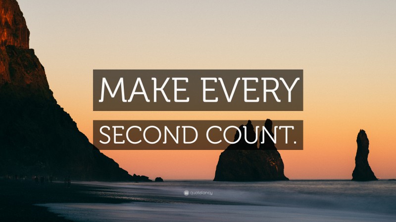 “MAKE EVERY SECOND COUNT.” — Desktop Wallpaper