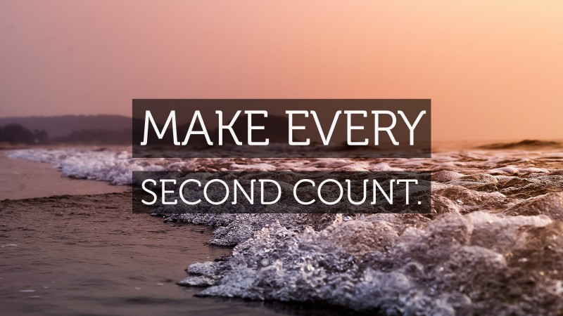 “MAKE EVERY SECOND COUNT.” — Desktop Wallpaper