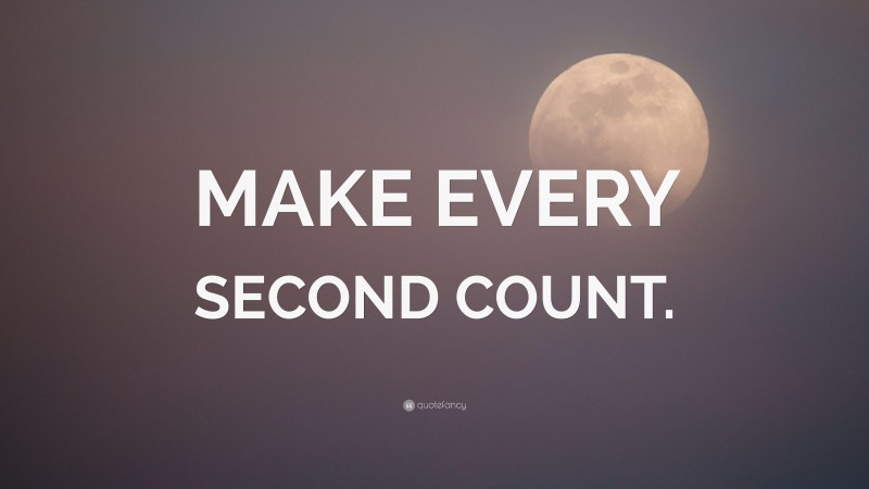 “MAKE EVERY SECOND COUNT.” — Desktop Wallpaper
