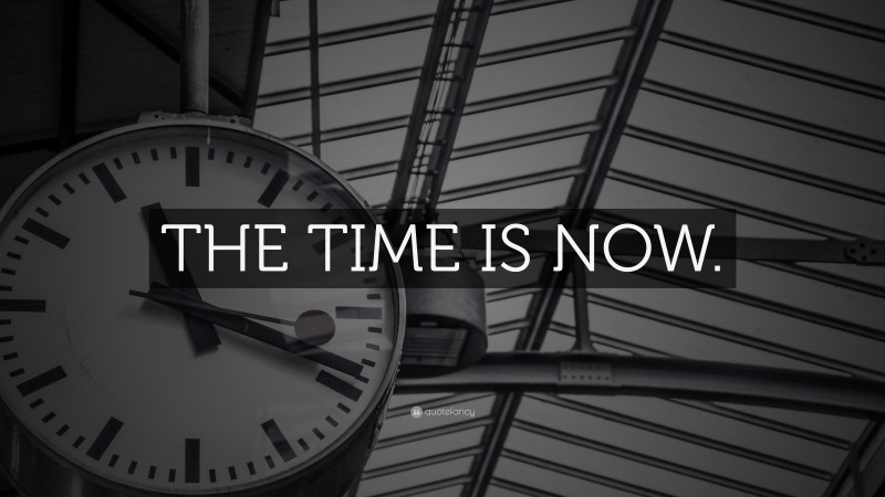 “THE TIME IS NOW.” — Desktop Wallpaper