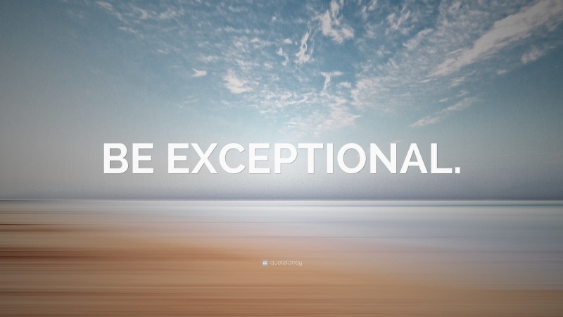 “BE EXCEPTIONAL.” — Desktop Wallpaper
