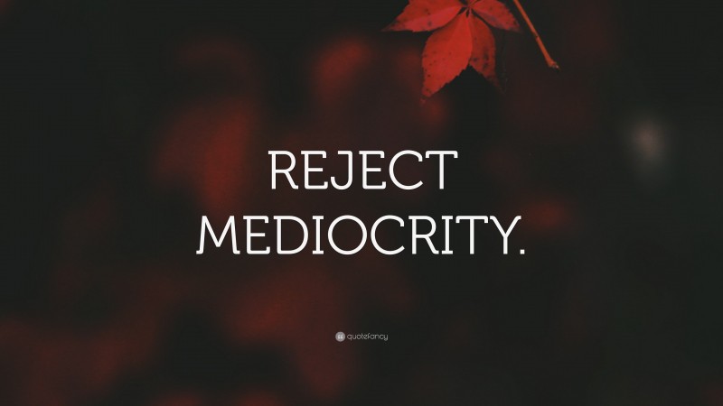 “REJECT MEDIOCRITY.” — Desktop Wallpaper