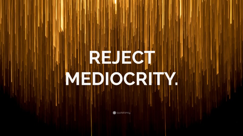 “REJECT MEDIOCRITY.” — Desktop Wallpaper