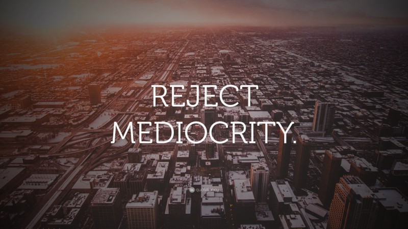 “REJECT MEDIOCRITY.” — Desktop Wallpaper
