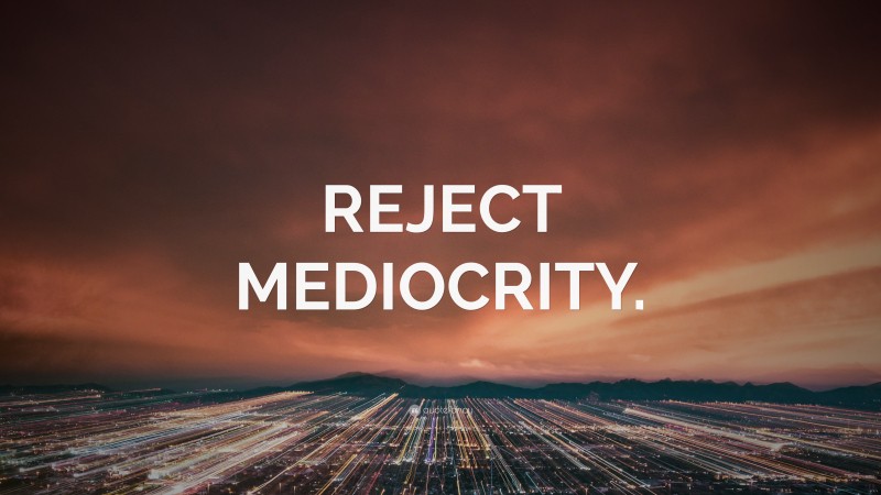 “REJECT MEDIOCRITY.” — Desktop Wallpaper