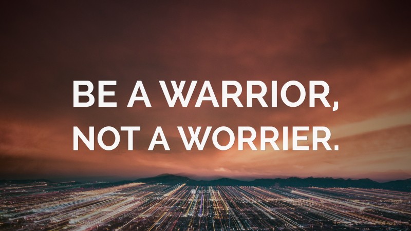 “BE A WARRIOR, NOT A WORRIER.” — Desktop Wallpaper