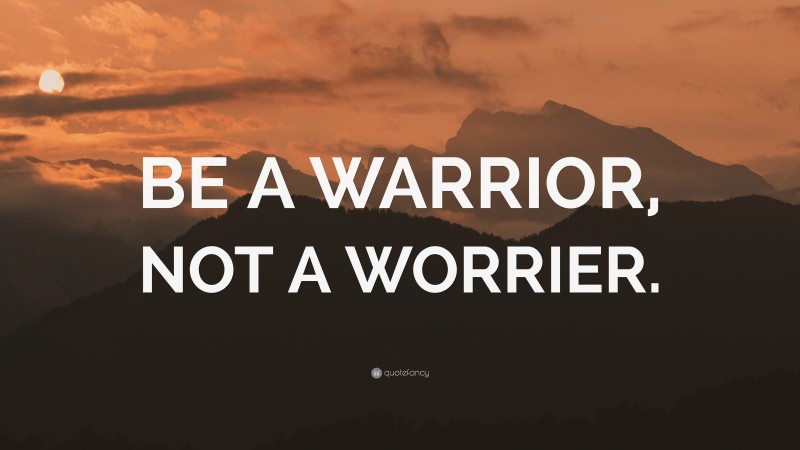 “BE A WARRIOR, NOT A WORRIER.” — Desktop Wallpaper