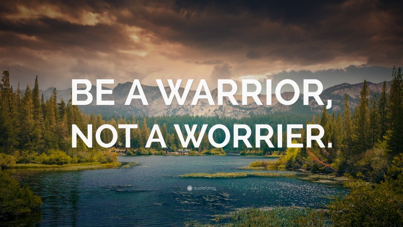 “BE A WARRIOR, NOT A WORRIER.” — Desktop Wallpaper