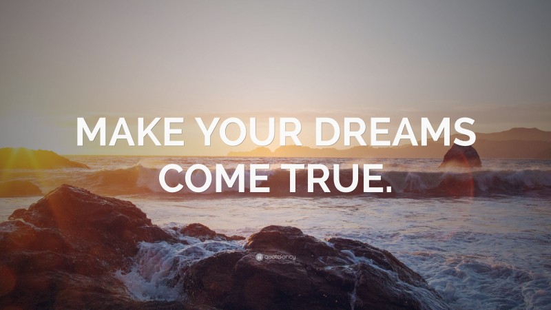 “MAKE YOUR DREAMS COME TRUE.” — Desktop Wallpaper