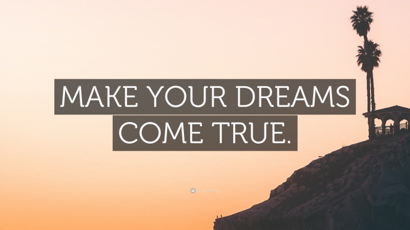 “MAKE YOUR DREAMS COME TRUE.” — Desktop Wallpaper