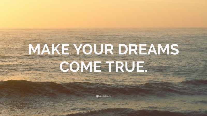 “MAKE YOUR DREAMS COME TRUE.” — Desktop Wallpaper
