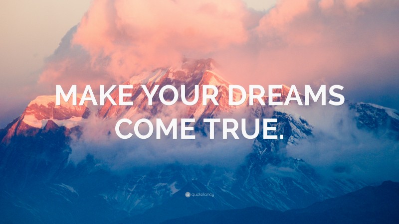 “MAKE YOUR DREAMS COME TRUE.” — Desktop Wallpaper