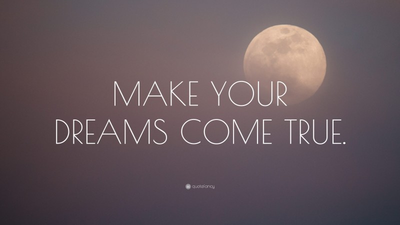 “MAKE YOUR DREAMS COME TRUE.” — Desktop Wallpaper