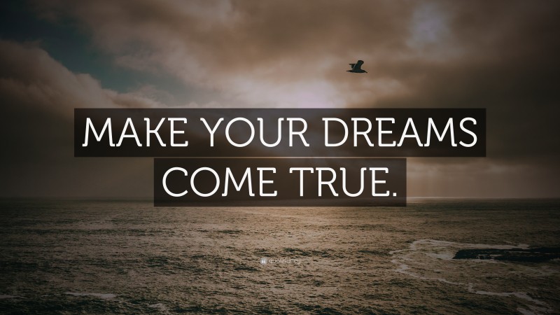 “MAKE YOUR DREAMS COME TRUE.” — Desktop Wallpaper