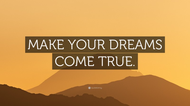 “MAKE YOUR DREAMS COME TRUE.” — Desktop Wallpaper