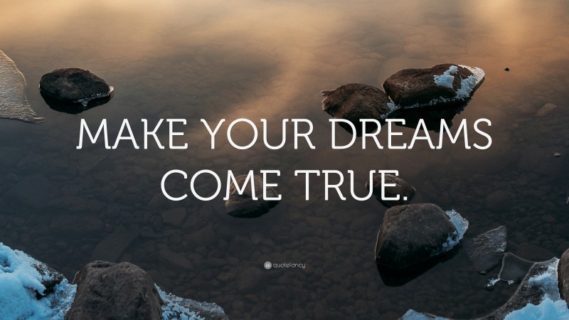 “MAKE YOUR DREAMS COME TRUE.” — Desktop Wallpaper