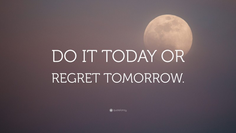 “DO IT TODAY OR REGRET TOMORROW.” — Desktop Wallpaper