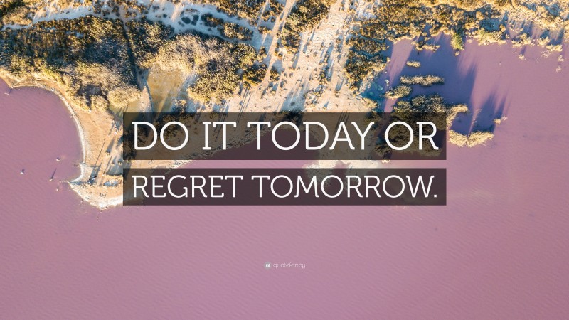 “DO IT TODAY OR REGRET TOMORROW.” — Desktop Wallpaper